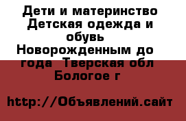 Дети и материнство Детская одежда и обувь - Новорожденным до 1 года. Тверская обл.,Бологое г.